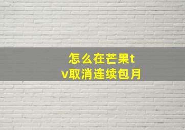 怎么在芒果tv取消连续包月