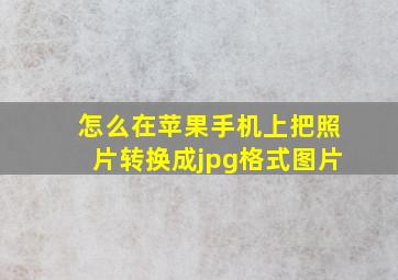 怎么在苹果手机上把照片转换成jpg格式图片