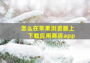 怎么在苹果浏览器上下载应用商店app