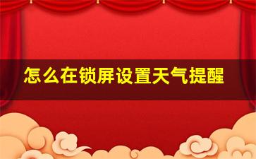 怎么在锁屏设置天气提醒