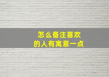 怎么备注喜欢的人有寓意一点