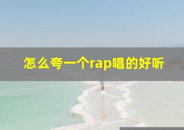 怎么夸一个rap唱的好听