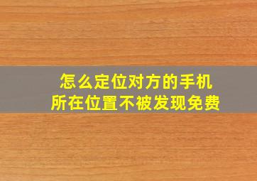 怎么定位对方的手机所在位置不被发现免费