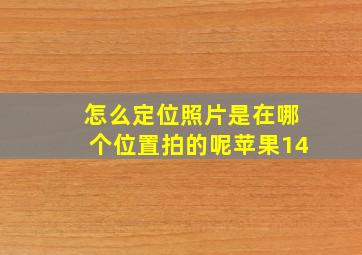 怎么定位照片是在哪个位置拍的呢苹果14