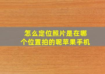 怎么定位照片是在哪个位置拍的呢苹果手机