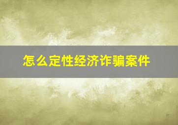 怎么定性经济诈骗案件