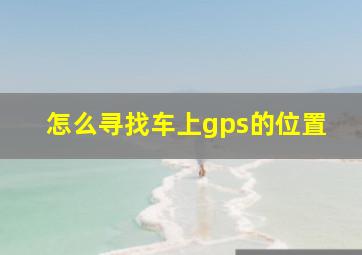 怎么寻找车上gps的位置