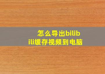 怎么导出bilibili缓存视频到电脑