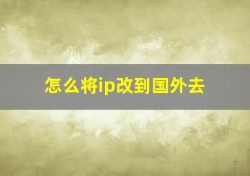 怎么将ip改到国外去