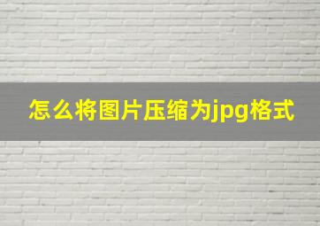 怎么将图片压缩为jpg格式