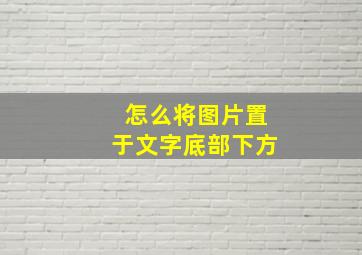 怎么将图片置于文字底部下方