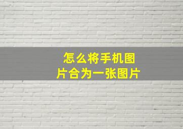 怎么将手机图片合为一张图片