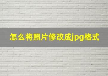 怎么将照片修改成jpg格式