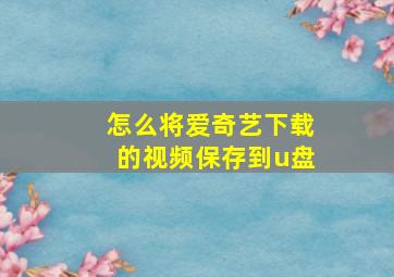 怎么将爱奇艺下载的视频保存到u盘