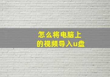 怎么将电脑上的视频导入u盘