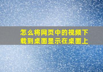 怎么将网页中的视频下载到桌面显示在桌面上