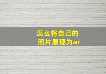 怎么将自己的照片展现为ar