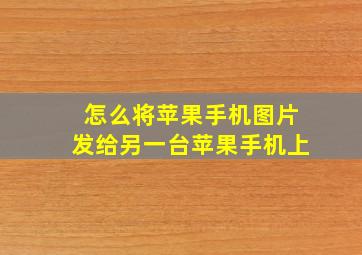 怎么将苹果手机图片发给另一台苹果手机上