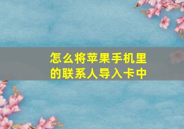 怎么将苹果手机里的联系人导入卡中