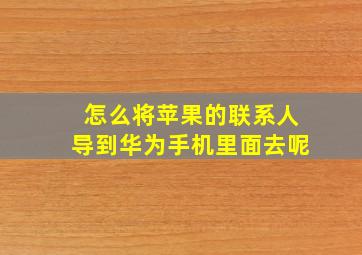 怎么将苹果的联系人导到华为手机里面去呢