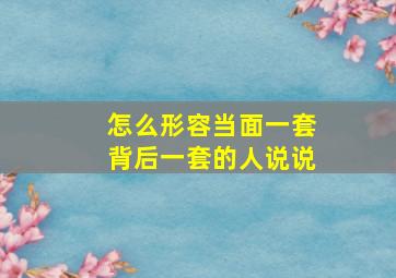 怎么形容当面一套背后一套的人说说