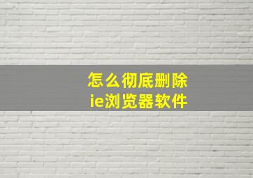 怎么彻底删除ie浏览器软件