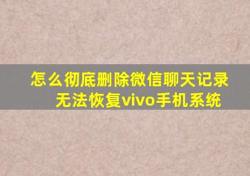 怎么彻底删除微信聊天记录无法恢复vivo手机系统