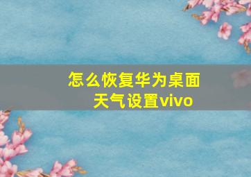 怎么恢复华为桌面天气设置vivo