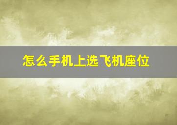 怎么手机上选飞机座位