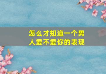 怎么才知道一个男人爱不爱你的表现