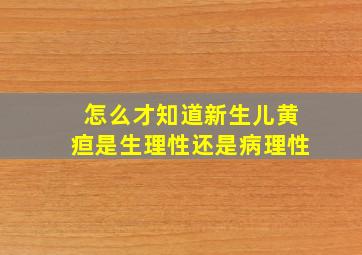 怎么才知道新生儿黄疸是生理性还是病理性