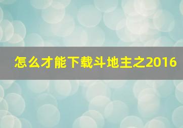 怎么才能下载斗地主之2016