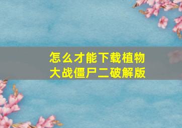 怎么才能下载植物大战僵尸二破解版