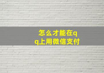 怎么才能在qq上用微信支付