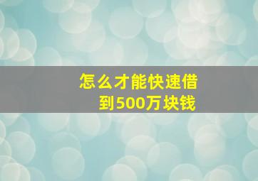 怎么才能快速借到500万块钱