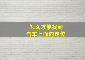 怎么才能找到汽车上面的定位