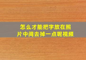 怎么才能把字放在照片中间去掉一点呢视频