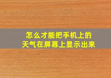 怎么才能把手机上的天气在屏幕上显示出来