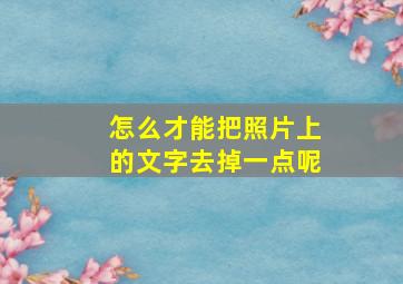 怎么才能把照片上的文字去掉一点呢