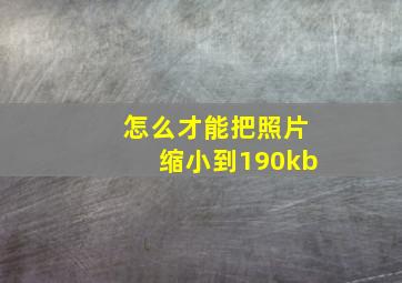 怎么才能把照片缩小到190kb