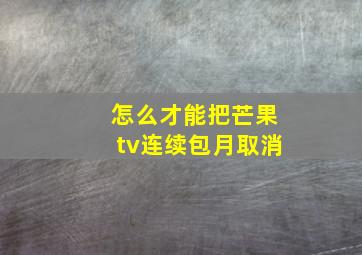 怎么才能把芒果tv连续包月取消