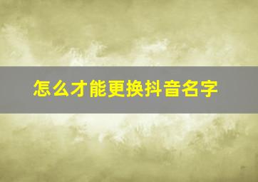 怎么才能更换抖音名字