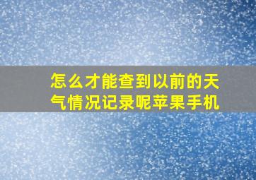 怎么才能查到以前的天气情况记录呢苹果手机