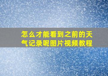 怎么才能看到之前的天气记录呢图片视频教程