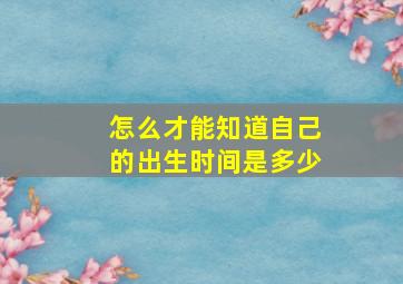 怎么才能知道自己的出生时间是多少