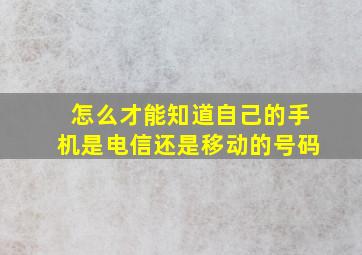 怎么才能知道自己的手机是电信还是移动的号码