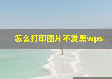 怎么打印图片不发黑wps