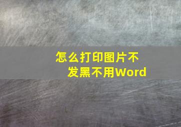 怎么打印图片不发黑不用Word