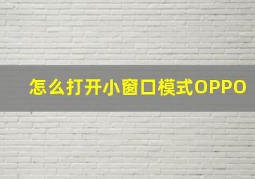 怎么打开小窗口模式OPPO