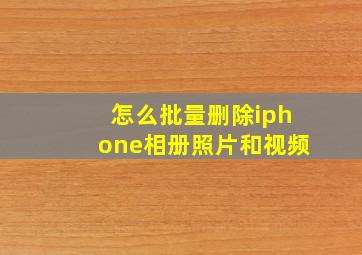 怎么批量删除iphone相册照片和视频